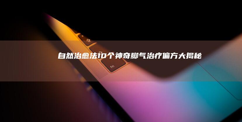 自然治愈法：10个神奇脚气治疗偏方大揭秘