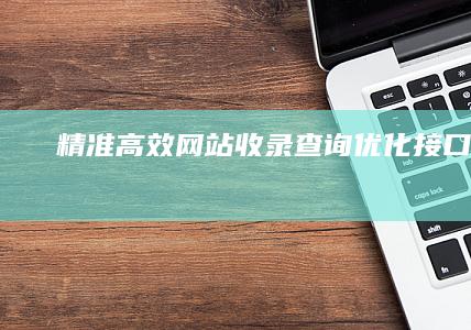 “精准高效：网站收录查询优化接口服务”